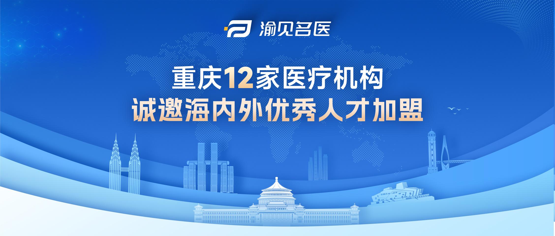 重庆12家医疗机构诚邀海内外优秀人才加盟