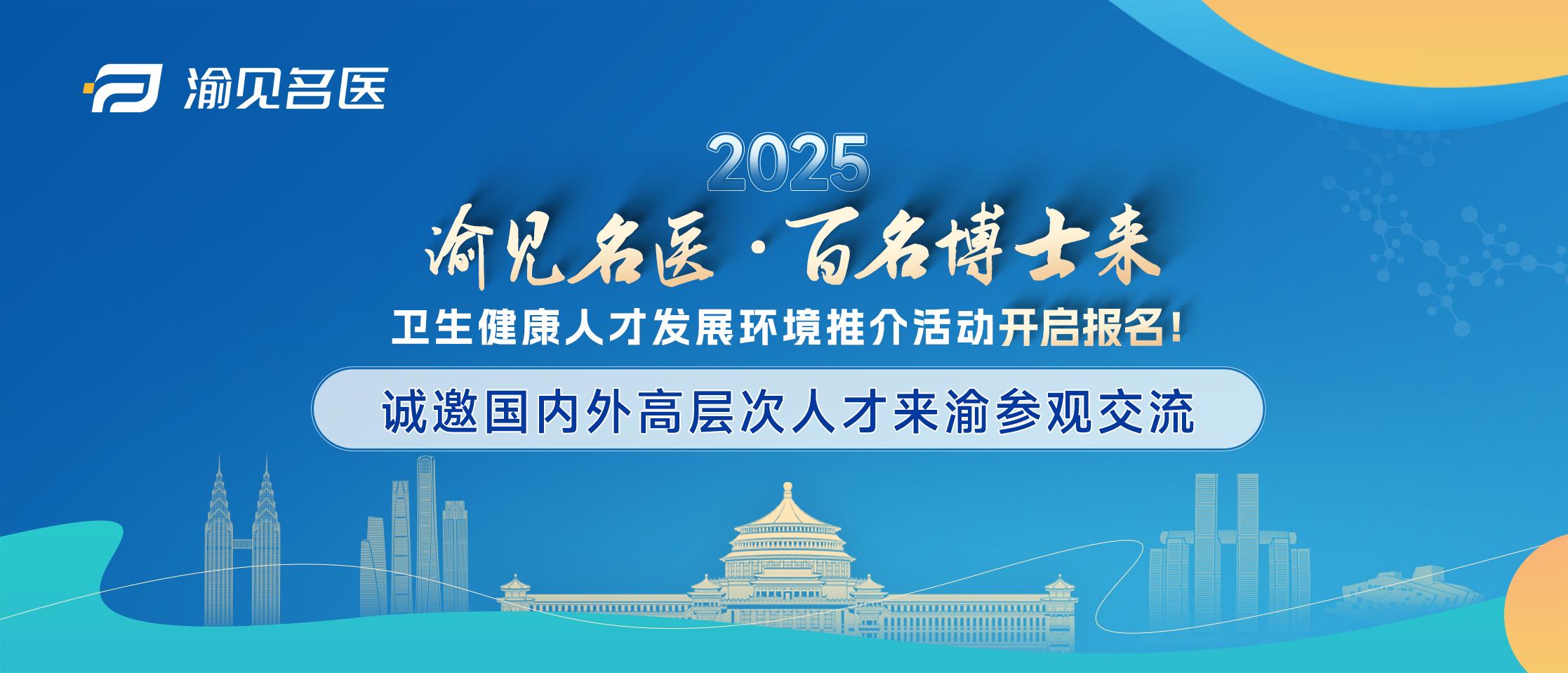 2025年“渝见名医·百名博士来”卫生健康人才发展环境推介活动开启报名！