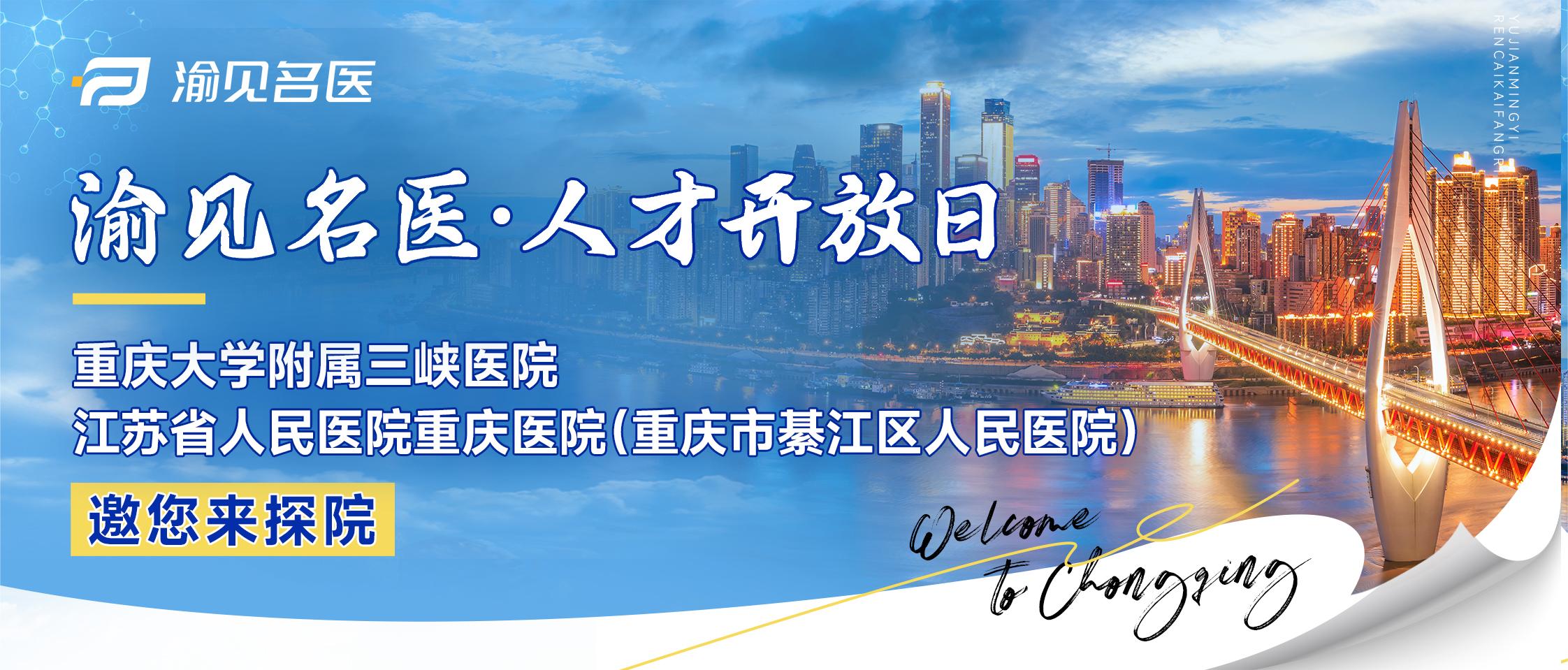 渝见名医·人才开放日 | 重庆大学附属三峡医院、江苏省人民医院重庆医院（重庆市綦江区人民医院）邀您来探院